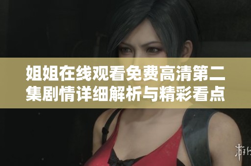姐姐在线观看免费高清第二集剧情详细解析与精彩看点分享