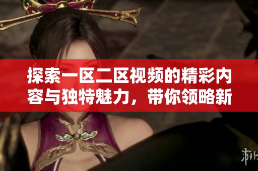 探索一区二区视频的精彩内容与独特魅力，带你领略新视听体验