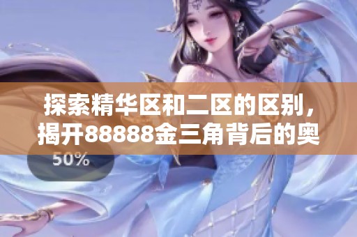探索精华区和二区的区别，揭开88888金三角背后的奥秘与精彩内容