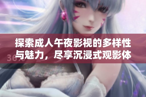 探索成人午夜影视的多样性与魅力，尽享沉浸式观影体验