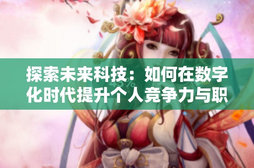 探索未来科技：如何在数字化时代提升个人竞争力与职业发展潜力