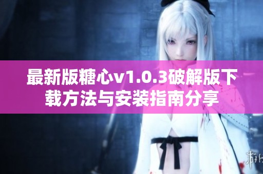 最新版糖心v1.0.3破解版下载方法与安装指南分享