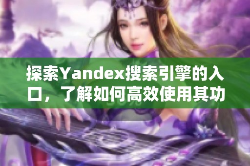 探索Yandex搜索引擎的入口，了解如何高效使用其功能和特点