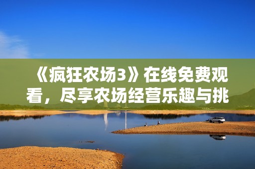 《疯狂农场3》在线免费观看，尽享农场经营乐趣与挑战