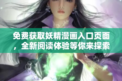 免费获取妖精漫画入口页面，全新阅读体验等你来探索