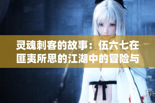 灵魂刺客的故事：伍六七在匪夷所思的江湖中的冒险与成长(1)