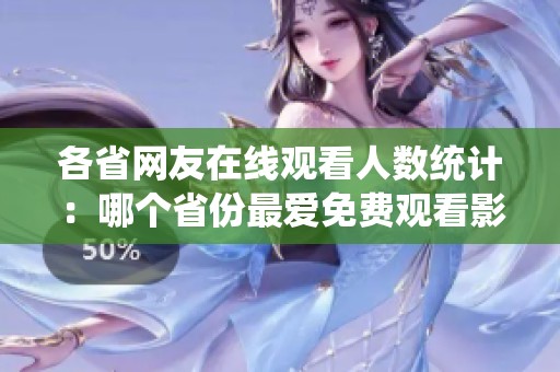各省网友在线观看人数统计：哪个省份最爱免费观看影视内容？