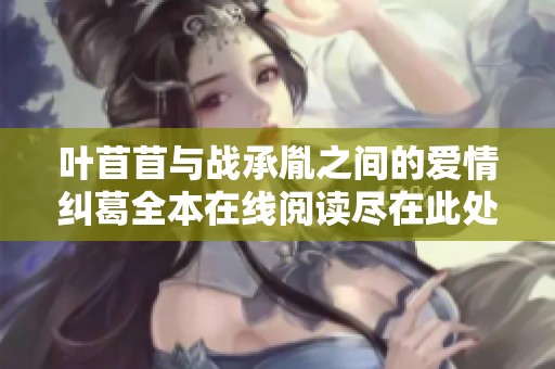 叶苜苜与战承胤之间的爱情纠葛全本在线阅读尽在此处