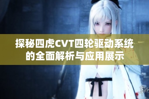 探秘四虎CVT四轮驱动系统的全面解析与应用展示