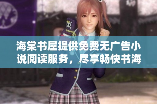 海棠书屋提供免费无广告小说阅读服务，尽享畅快书海体验