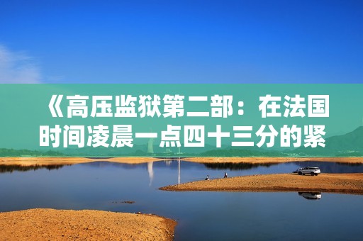 《高压监狱第二部：在法国时间凌晨一点四十三分的紧张事件》