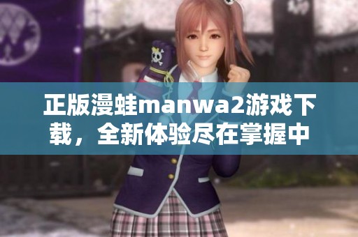 正版漫蛙manwa2游戏下载，全新体验尽在掌握中