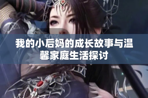 我的小后妈的成长故事与温馨家庭生活探讨