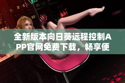 全新版本向日葵远程控制APP官网免费下载，畅享便捷操控体验
