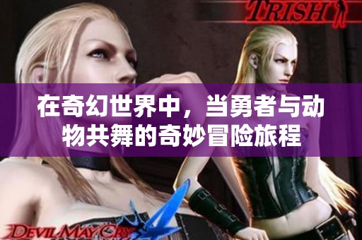 在奇幻世界中，当勇者与动物共舞的奇妙冒险旅程