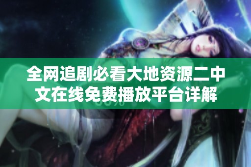 全网追剧必看大地资源二中文在线免费播放平台详解