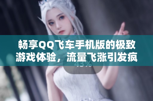 畅享QQ飞车手机版的极致游戏体验，流量飞涨引发疯狂追逐