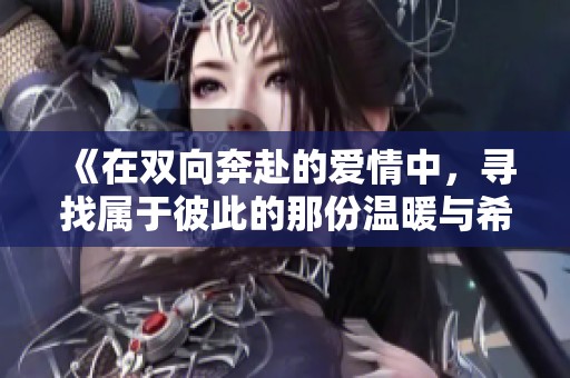 《在双向奔赴的爱情中，寻找属于彼此的那份温暖与希望》