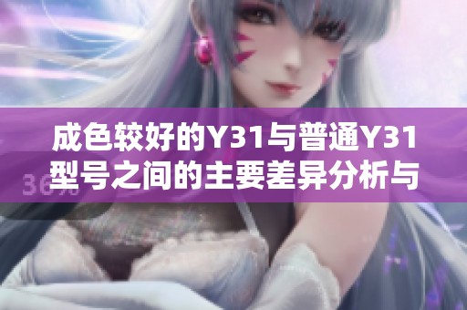 成色较好的Y31与普通Y31型号之间的主要差异分析与对比