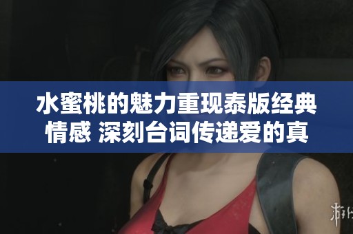 水蜜桃的魅力重现泰版经典情感 深刻台词传递爱的真谛
