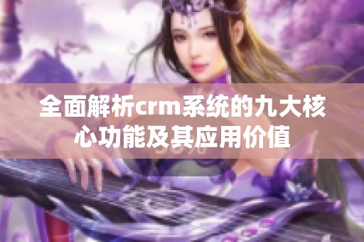 全面解析crm系统的九大核心功能及其应用价值