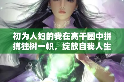 初为人妇的我在高干圈中拼搏独树一帜，绽放自我人生新篇章