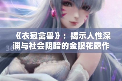 《衣冠禽兽》：揭示人性深渊与社会阴暗的金银花露作品解析