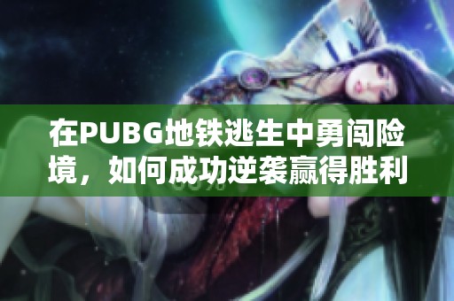 在PUBG地铁逃生中勇闯险境，如何成功逆袭赢得胜利？