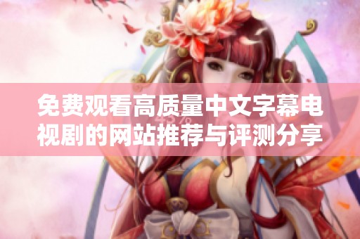 免费观看高质量中文字幕电视剧的网站推荐与评测分享
