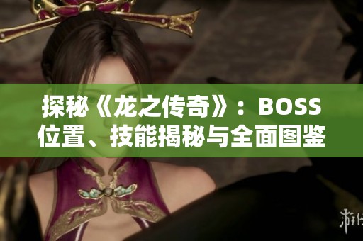 探秘《龙之传奇》：BOSS位置、技能揭秘与全面图鉴详解