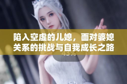 陷入空虚的儿媳，面对婆媳关系的挑战与自我成长之路