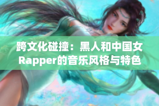 跨文化碰撞：黑人和中国女Rapper的音乐风格与特色剖析