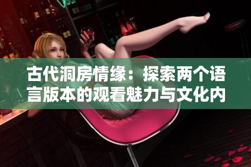 古代洞房情缘：探索两个语言版本的观看魅力与文化内涵