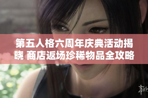 第五人格六周年庆典活动揭晓 商店返场珍稀物品全攻略