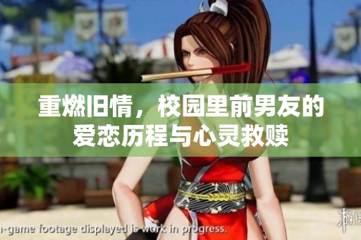 重燃旧情，校园里前男友的爱恋历程与心灵救赎