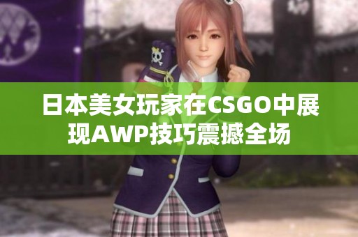 日本美女玩家在CSGO中展现AWP技巧震撼全场