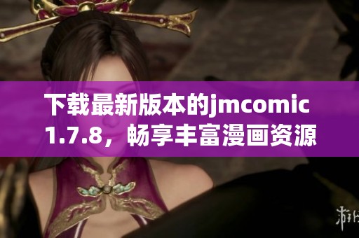 下载最新版本的jmcomic 1.7.8，畅享丰富漫画资源与无广告体验