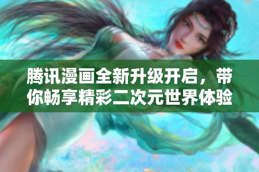 腾讯漫画全新升级开启，带你畅享精彩二次元世界体验