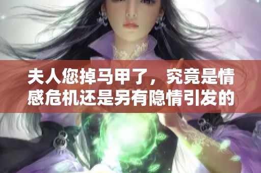夫人您掉马甲了，究竟是情感危机还是另有隐情引发的变故呢