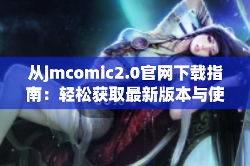 从jmcomic2.0官网下载指南：轻松获取最新版本与使用技巧分享