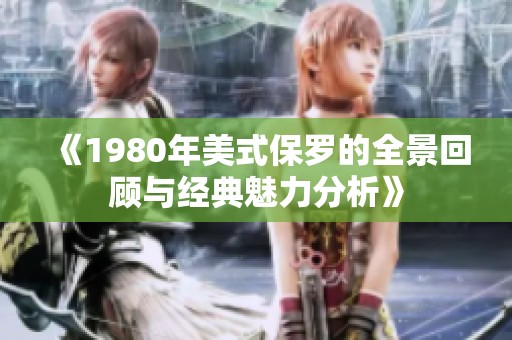 《1980年美式保罗的全景回顾与经典魅力分析》