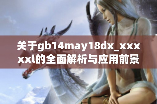 关于gb14may18dx_xxxxxl的全面解析与应用前景探讨