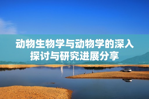 动物生物学与动物学的深入探讨与研究进展分享