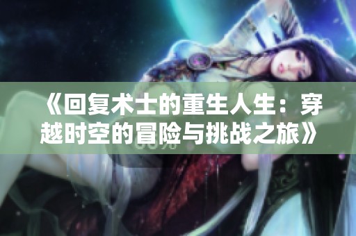 《回复术士的重生人生：穿越时空的冒险与挑战之旅》