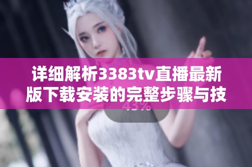 详细解析3383tv直播最新版下载安装的完整步骤与技巧