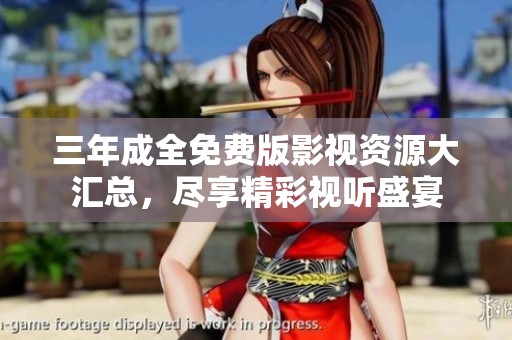 三年成全免费版影视资源大汇总，尽享精彩视听盛宴