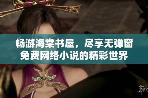 畅游海棠书屋，尽享无弹窗免费网络小说的精彩世界