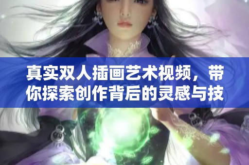 真实双人插画艺术视频，带你探索创作背后的灵感与技巧