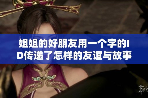姐姐的好朋友用一个字的ID传递了怎样的友谊与故事