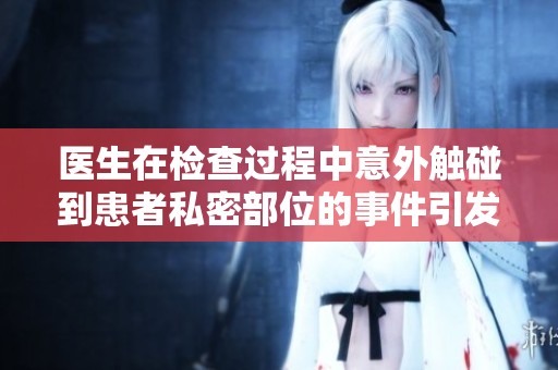 医生在检查过程中意外触碰到患者私密部位的事件引发热议